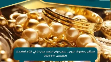 استقرار ملحوظ اليوم.. سعر جرام الذهب عيار 21 في ختام تعاملات الخميس 11-9-2025
